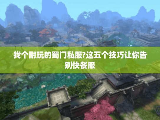 找个耐玩的蜀门私服?这五个技巧让你告别快餐服