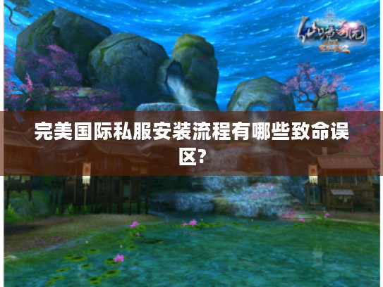 完美国际私服安装流程有哪些致命误区?