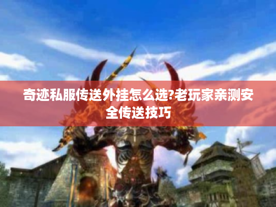 奇迹私服传送外挂怎么选?老玩家亲测安全传送技巧