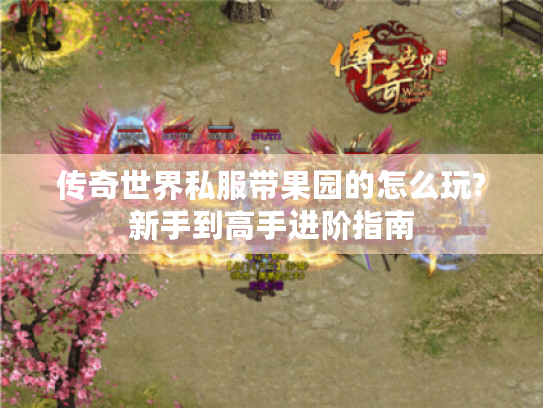 传奇世界私服带果园的怎么玩?新手到高手进阶指南