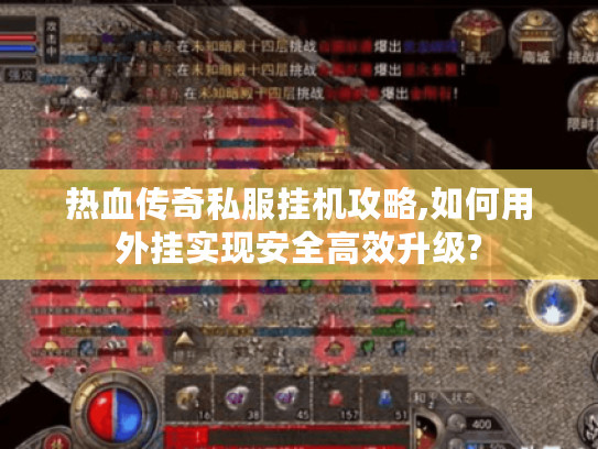 热血传奇私服挂机攻略,如何用外挂实现安全高效升级?