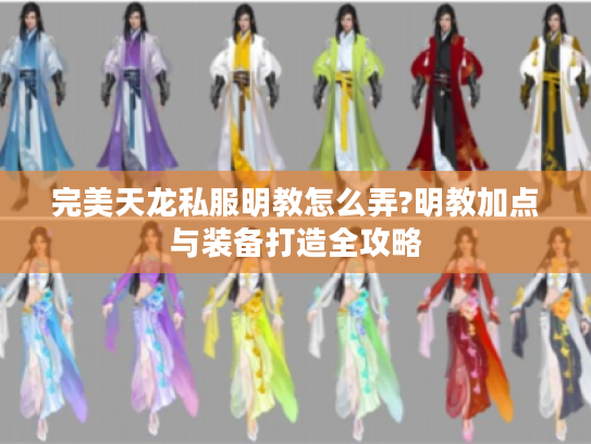 完美天龙私服明教怎么弄?明教加点与装备打造全攻略