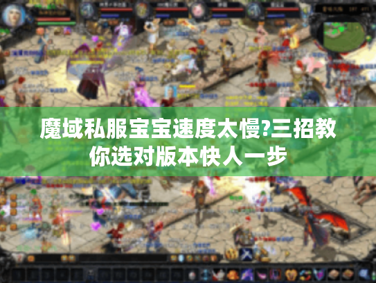 魔域私服宝宝速度太慢?三招教你选对版本快人一步