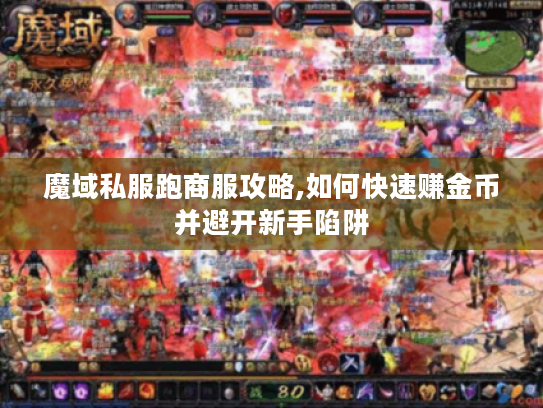 魔域私服跑商服攻略,如何快速赚金币并避开新手陷阱
