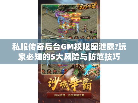 私服传奇后台GM权限图泄露?玩家必知的5大风险与防范技巧