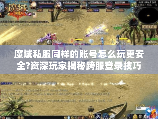 魔域私服同样的账号怎么玩更安全?资深玩家揭秘跨服登录技巧