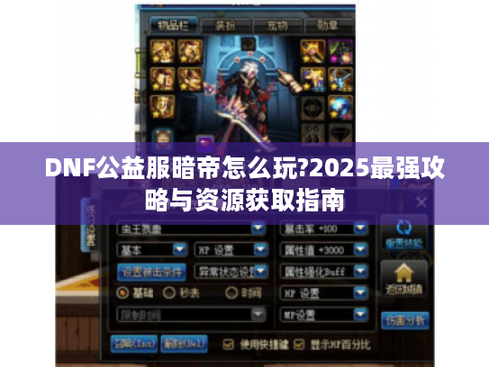 DNF公益服暗帝怎么玩?2025最强攻略与资源获取指南