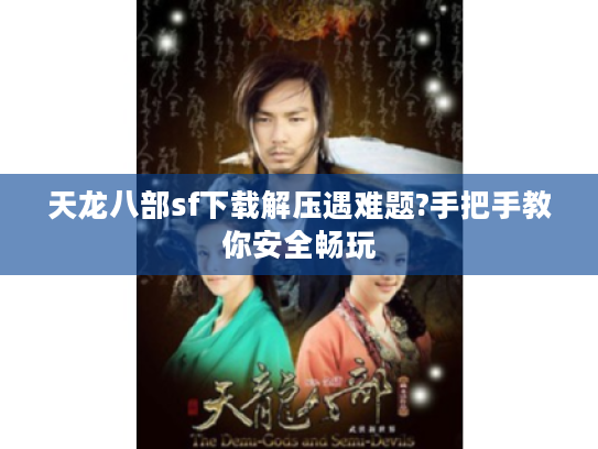 天龙八部sf下载解压遇难题?手把手教你安全畅玩