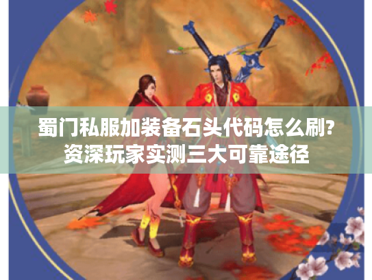 蜀门私服加装备石头代码怎么刷?资深玩家实测三大可靠途径