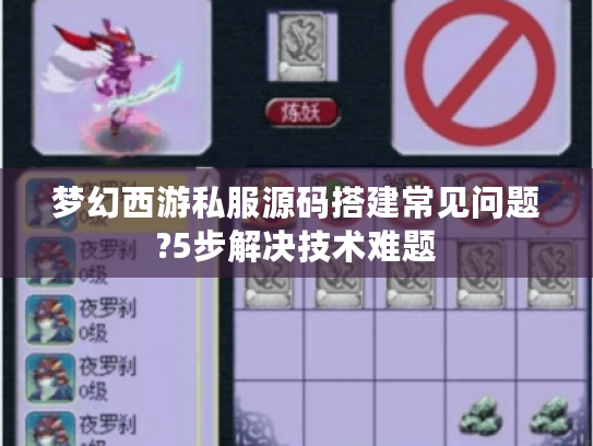 梦幻西游私服源码搭建常见问题?5步解决技术难题