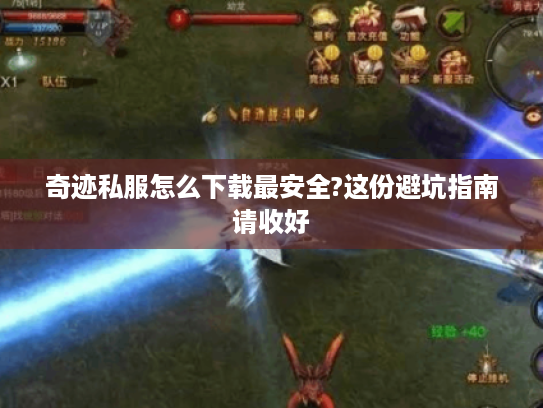 奇迹私服怎么下载最安全?这份避坑指南请收好