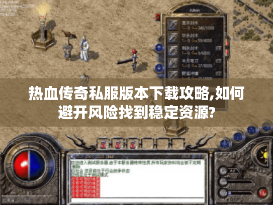 热血传奇私服版本下载攻略,如何避开风险找到稳定资源?