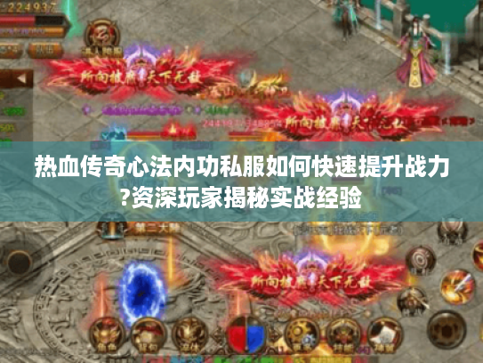 热血传奇心法内功私服如何快速提升战力?资深玩家揭秘实战经验