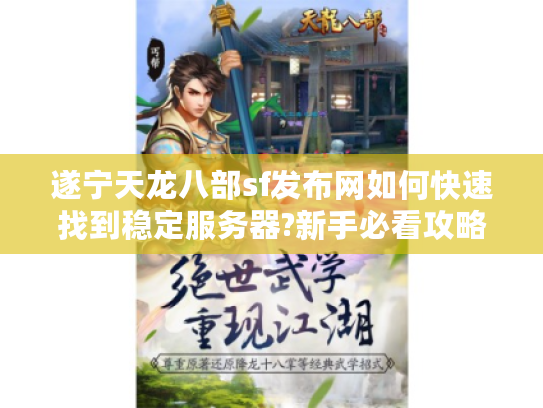 遂宁天龙八部sf发布网如何快速找到稳定服务器?新手必看攻略