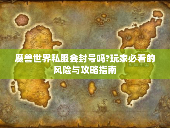 魔兽世界私服会封号吗?玩家必看的风险与攻略指南