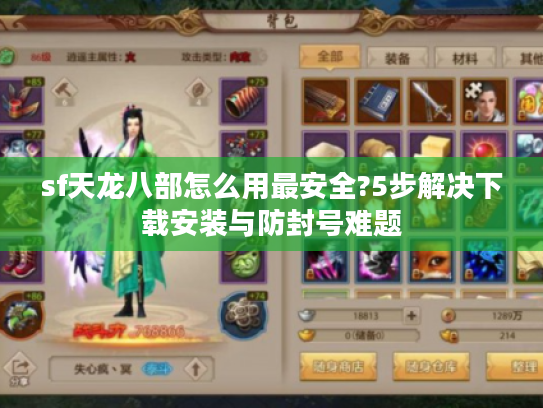 sf天龙八部怎么用最安全?5步解决下载安装与防封号难题