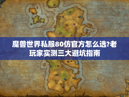 魔兽世界私服80仿官方怎么选?老玩家实测三大避坑指南