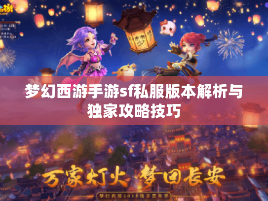 梦幻西游手游sf私服版本解析与独家攻略技巧