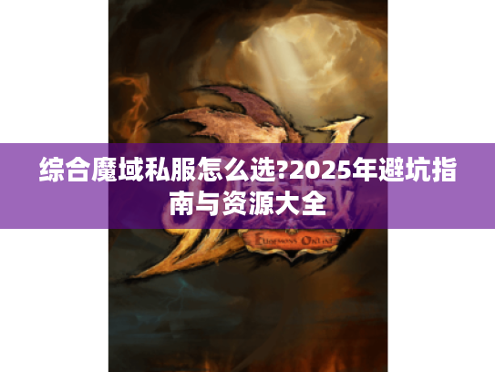 综合魔域私服怎么选?2025年避坑指南与资源大全 综合魔域私服怎么选?2025年避坑指南与资源大全