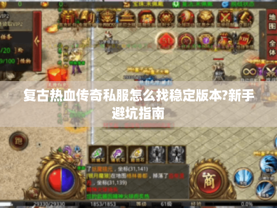 复古热血传奇私服怎么找稳定版本?新手避坑指南