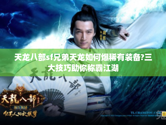 天龙八部sf兄弟天龙如何爆稀有装备?三大技巧助你称霸江湖 天龙八部sf兄弟天龙如何爆稀有装备?三大技巧助你称霸江湖