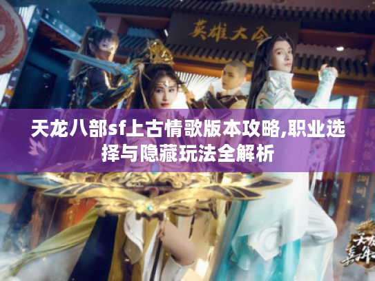 天龙八部sf上古情歌版本攻略,职业选择与隐藏玩法全解析