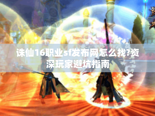 诛仙16职业sf发布网怎么找?资深玩家避坑指南