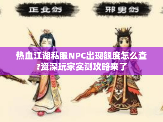 热血江湖私服NPC出现额度怎么查?资深玩家实测攻略来了 热血江湖私服NPC出现额度怎么查?资深玩家实测攻略来了