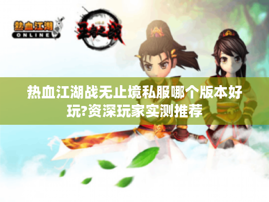 热血江湖战无止境私服哪个版本好玩?资深玩家实测推荐