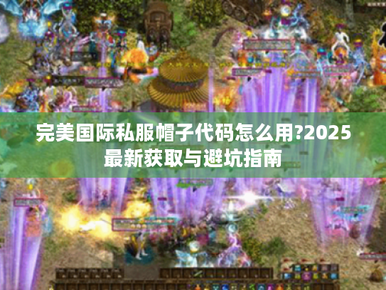 完美国际私服帽子代码怎么用?2025最新获取与避坑指南