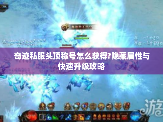 奇迹私服头顶称号怎么获得?隐藏属性与快速升级攻略
