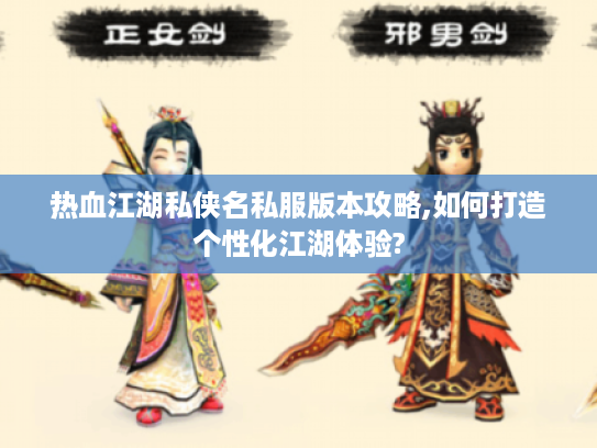 热血江湖私侠名私服版本攻略,如何打造个性化江湖体验?