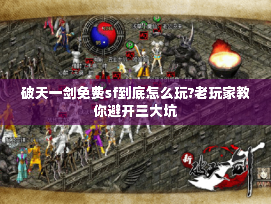 破天一剑免费sf到底怎么玩?老玩家教你避开三大坑