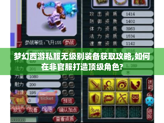梦幻西游私服无级别装备获取攻略,如何在非官服打造顶级角色? 梦幻西游私服无级别装备获取攻略,如何在非官服打造顶级角色?