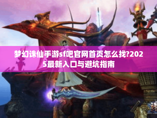 梦幻诛仙手游sf吧官网首页怎么找?2025最新入口与避坑指南