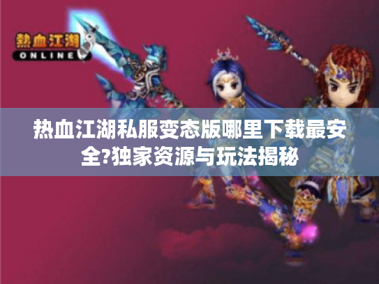 热血江湖私服变态版哪里下载最安全?独家资源与玩法揭秘