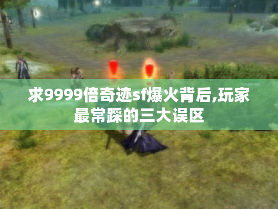 求9999倍奇迹sf爆火背后,玩家最常踩的三大误区