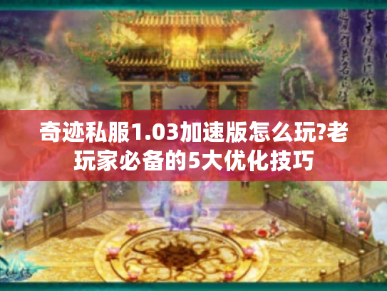 奇迹私服1.03加速版怎么玩?老玩家必备的5大优化技巧