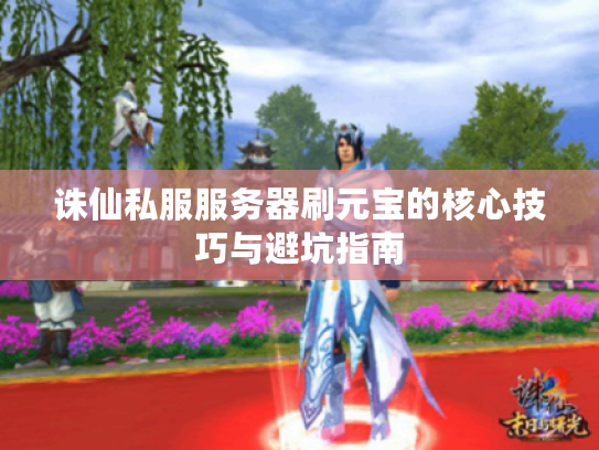 诛仙私服服务器刷元宝的核心技巧与避坑指南