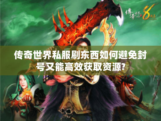 传奇世界私服刷东西如何避免封号又能高效获取资源? 传奇世界私服刷东西如何避免封号又能高效获取资源?