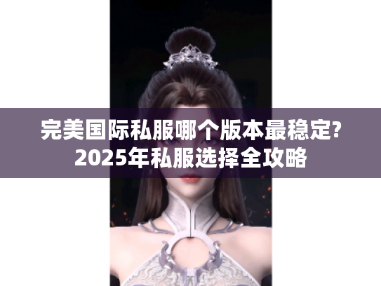 完美国际私服哪个版本最稳定?2025年私服选择全攻略