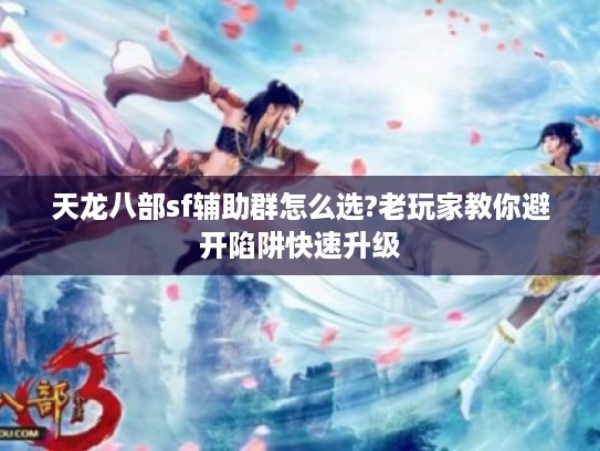 天龙八部sf辅助群怎么选?老玩家教你避开陷阱快速升级