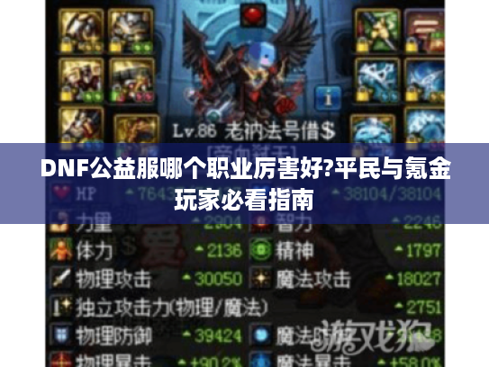 DNF公益服哪个职业厉害好?平民与氪金玩家必看指南