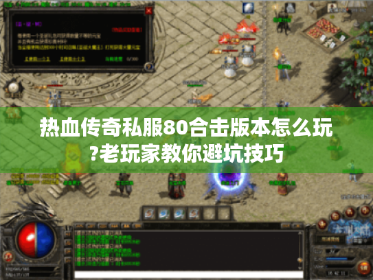 热血传奇私服80合击版本怎么玩?老玩家教你避坑技巧 热血传奇私服80合击版本怎么玩?老玩家教你避坑技巧