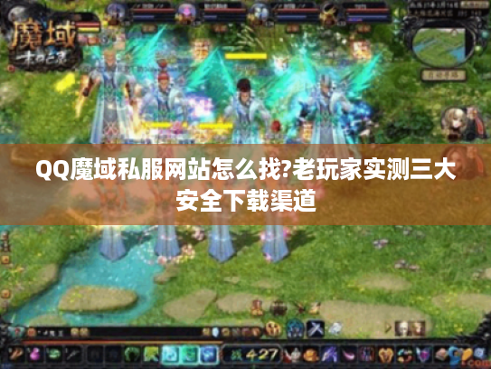 QQ魔域私服网站怎么找?老玩家实测三大安全下载渠道
