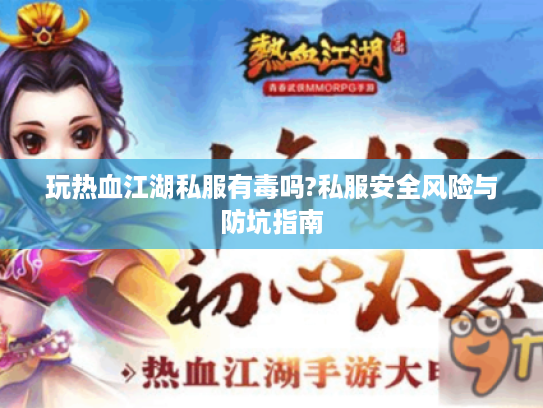 玩热血江湖私服有毒吗?私服安全风险与防坑指南