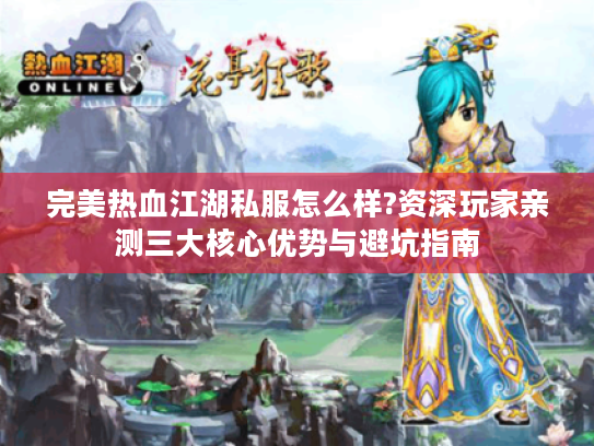 完美热血江湖私服怎么样?资深玩家亲测三大核心优势与避坑指南 完美热血江湖私服怎么样?资深玩家亲测三大核心优势与避坑指南