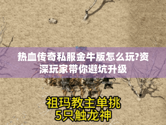 热血传奇私服金牛版怎么玩?资深玩家带你避坑升级