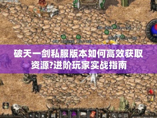 破天一剑私服版本如何高效获取资源?进阶玩家实战指南