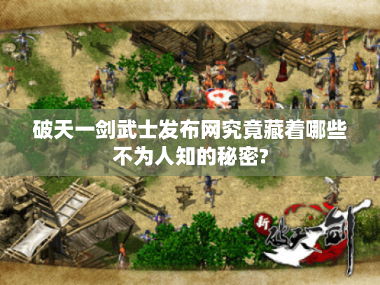 破天一剑武士发布网究竟藏着哪些不为人知的秘密? 破天一剑武士发布网究竟藏着哪些不为人知的秘密?